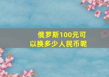 俄罗斯100元可以换多少人民币呢