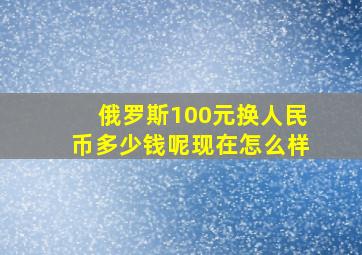 俄罗斯100元换人民币多少钱呢现在怎么样