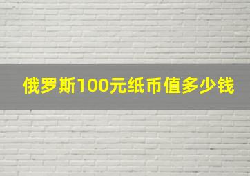 俄罗斯100元纸币值多少钱