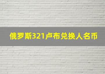 俄罗斯321卢布兑换人名币