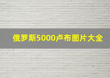 俄罗斯5000卢布图片大全