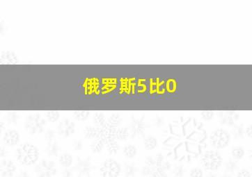 俄罗斯5比0