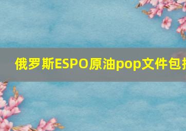 俄罗斯ESPO原油pop文件包括