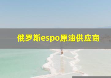 俄罗斯espo原油供应商