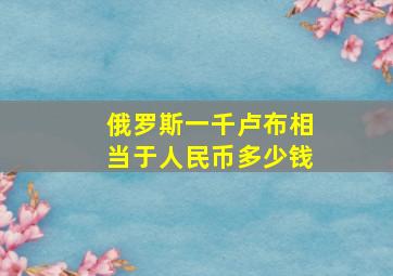 俄罗斯一千卢布相当于人民币多少钱