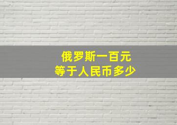 俄罗斯一百元等于人民币多少