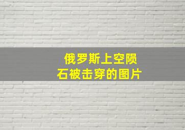 俄罗斯上空陨石被击穿的图片