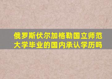 俄罗斯伏尔加格勒国立师范大学毕业的国内承认学历吗