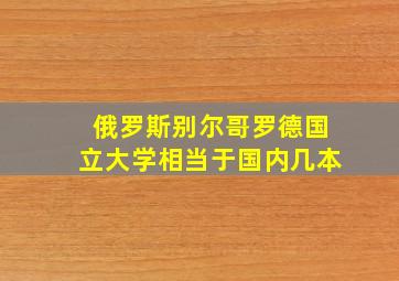 俄罗斯别尔哥罗德国立大学相当于国内几本