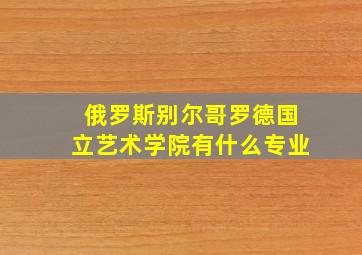 俄罗斯别尔哥罗德国立艺术学院有什么专业