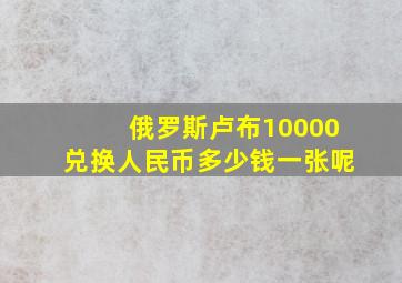 俄罗斯卢布10000兑换人民币多少钱一张呢