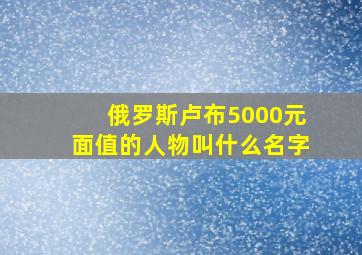 俄罗斯卢布5000元面值的人物叫什么名字