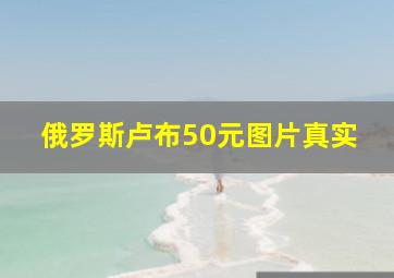 俄罗斯卢布50元图片真实