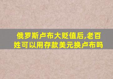 俄罗斯卢布大贬值后,老百姓可以用存款美元换卢布吗