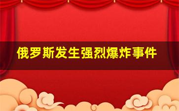 俄罗斯发生强烈爆炸事件