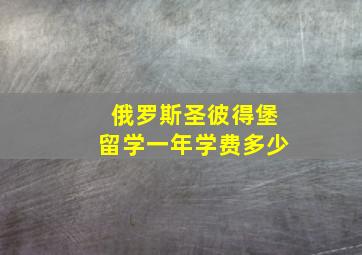 俄罗斯圣彼得堡留学一年学费多少