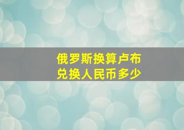 俄罗斯换算卢布兑换人民币多少