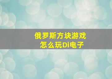 俄罗斯方块游戏怎么玩Di电子