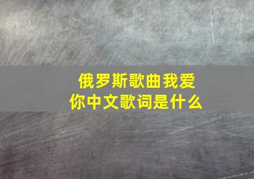 俄罗斯歌曲我爱你中文歌词是什么