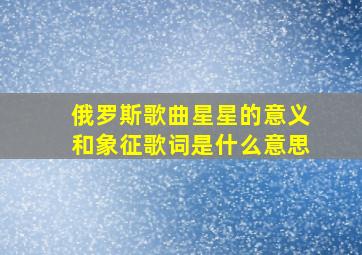 俄罗斯歌曲星星的意义和象征歌词是什么意思