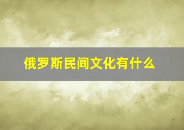 俄罗斯民间文化有什么