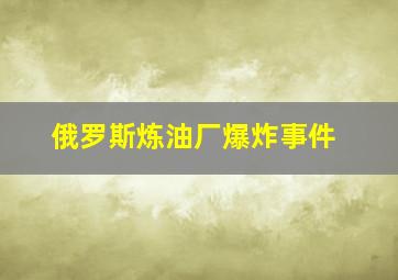 俄罗斯炼油厂爆炸事件