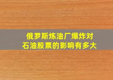 俄罗斯炼油厂爆炸对石油股票的影响有多大