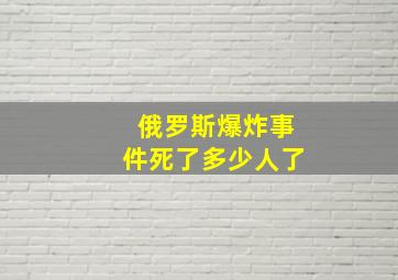 俄罗斯爆炸事件死了多少人了