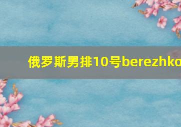 俄罗斯男排10号berezhko