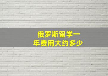 俄罗斯留学一年费用大约多少