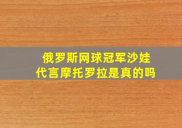 俄罗斯网球冠军沙娃代言摩托罗拉是真的吗