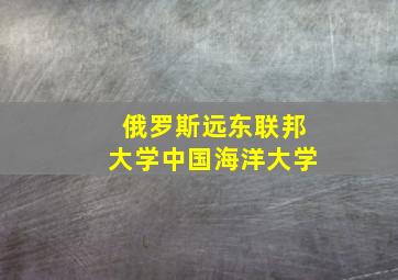 俄罗斯远东联邦大学中国海洋大学