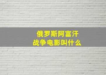 俄罗斯阿富汗战争电影叫什么