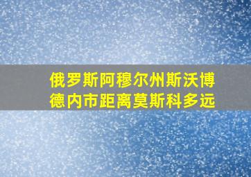 俄罗斯阿穆尔州斯沃博德内市距离莫斯科多远