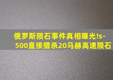 俄罗斯陨石事件真相曝光!s-500直接猎杀20马赫高速陨石