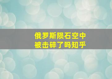 俄罗斯陨石空中被击碎了吗知乎