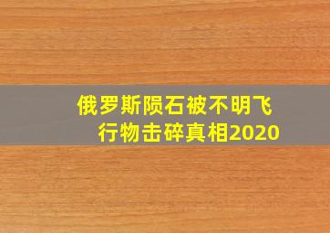 俄罗斯陨石被不明飞行物击碎真相2020