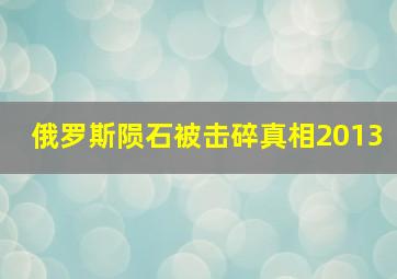 俄罗斯陨石被击碎真相2013