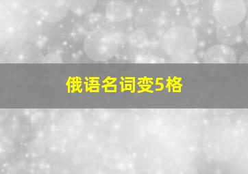 俄语名词变5格