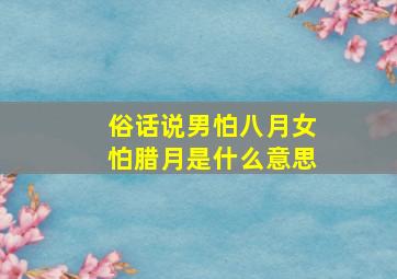 俗话说男怕八月女怕腊月是什么意思