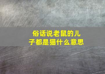 俗话说老鼠的儿子都是猫什么意思