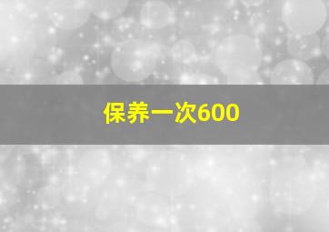 保养一次600