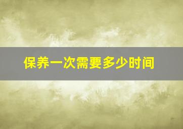 保养一次需要多少时间