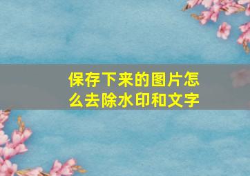 保存下来的图片怎么去除水印和文字