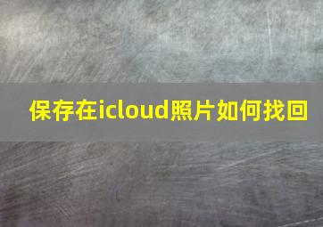 保存在icloud照片如何找回