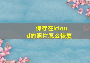 保存在icloud的照片怎么恢复