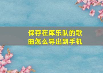 保存在库乐队的歌曲怎么导出到手机