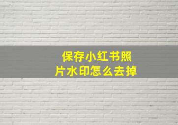 保存小红书照片水印怎么去掉