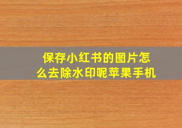 保存小红书的图片怎么去除水印呢苹果手机