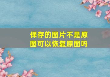 保存的图片不是原图可以恢复原图吗